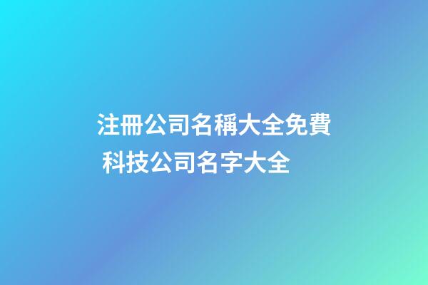 注冊公司名稱大全免費 科技公司名字大全-第1張-公司起名-玄機派